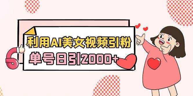利用AI美女视频引粉，单号日引2000+，新手也能干（教程+软件）-布丁源码-专业的网站源码代码分享平台!