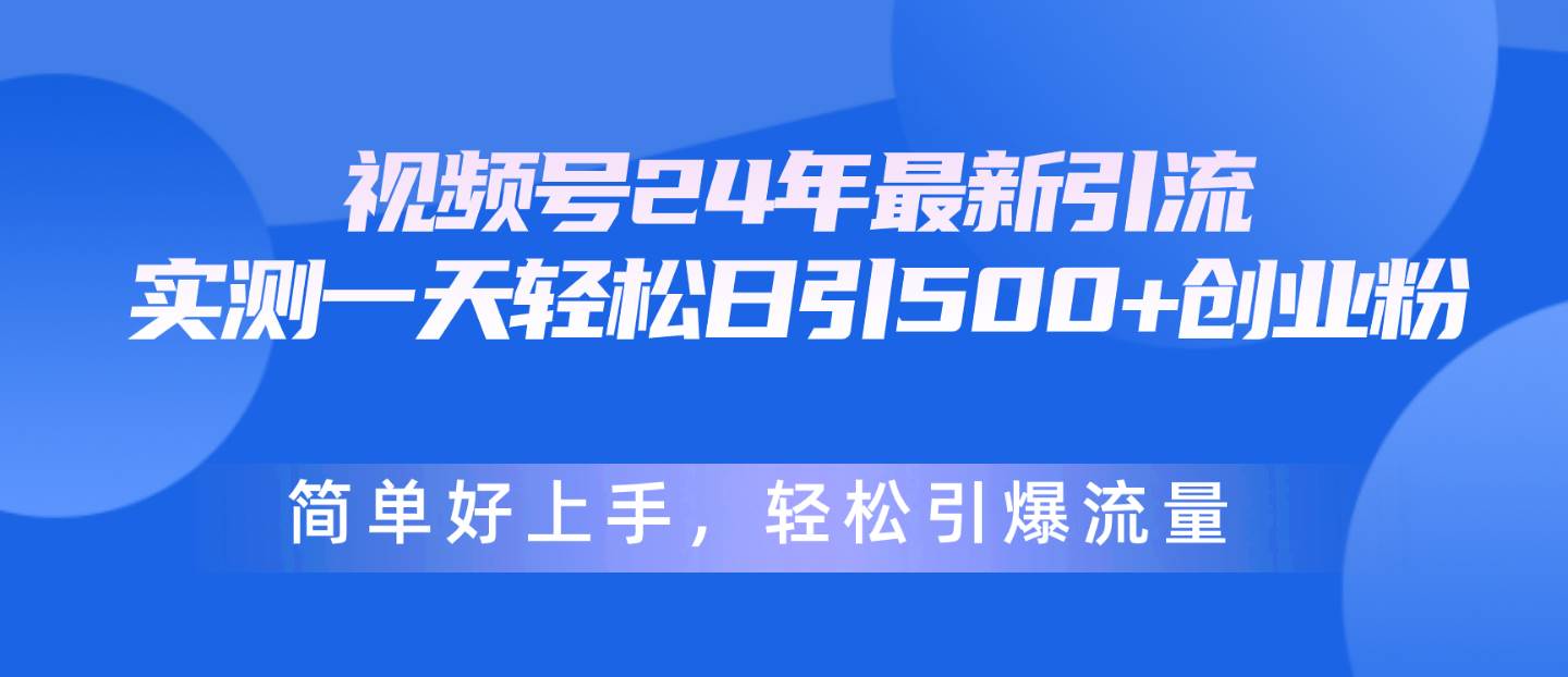 视频号24年最新引流，一天轻松日引500+创业粉，简单好上手，轻松引爆流量-布丁源码-专业的网站源码代码分享平台!