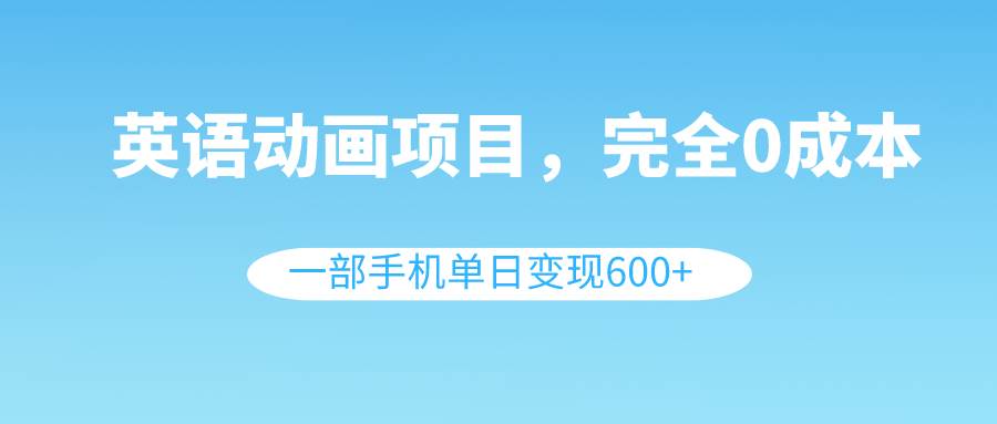 英语动画项目，0成本，一部手机单日变现600+（教程+素材）-布丁源码-专业的网站源码代码分享平台!
