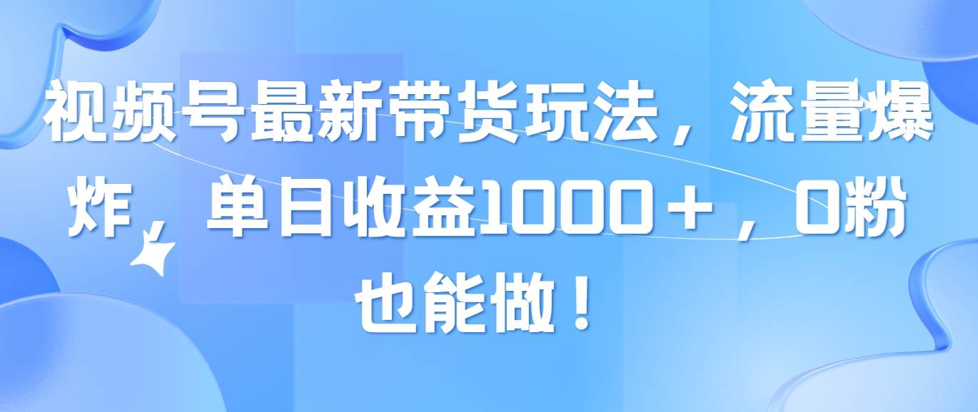 视频号最新带货玩法，流量爆炸，单日收益1000＋，0粉也能做！-布丁源码-专业的网站源码代码分享平台!