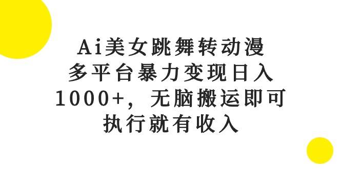 Ai美女跳舞转动漫，多平台暴力变现日入1000+，无脑搬运即可，执行就有收入-布丁源码-专业的网站源码代码分享平台!