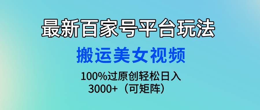 最新百家号平台玩法，搬运美女视频100%过原创大揭秘，轻松日入3000+（可…-布丁源码-专业的网站源码代码分享平台!