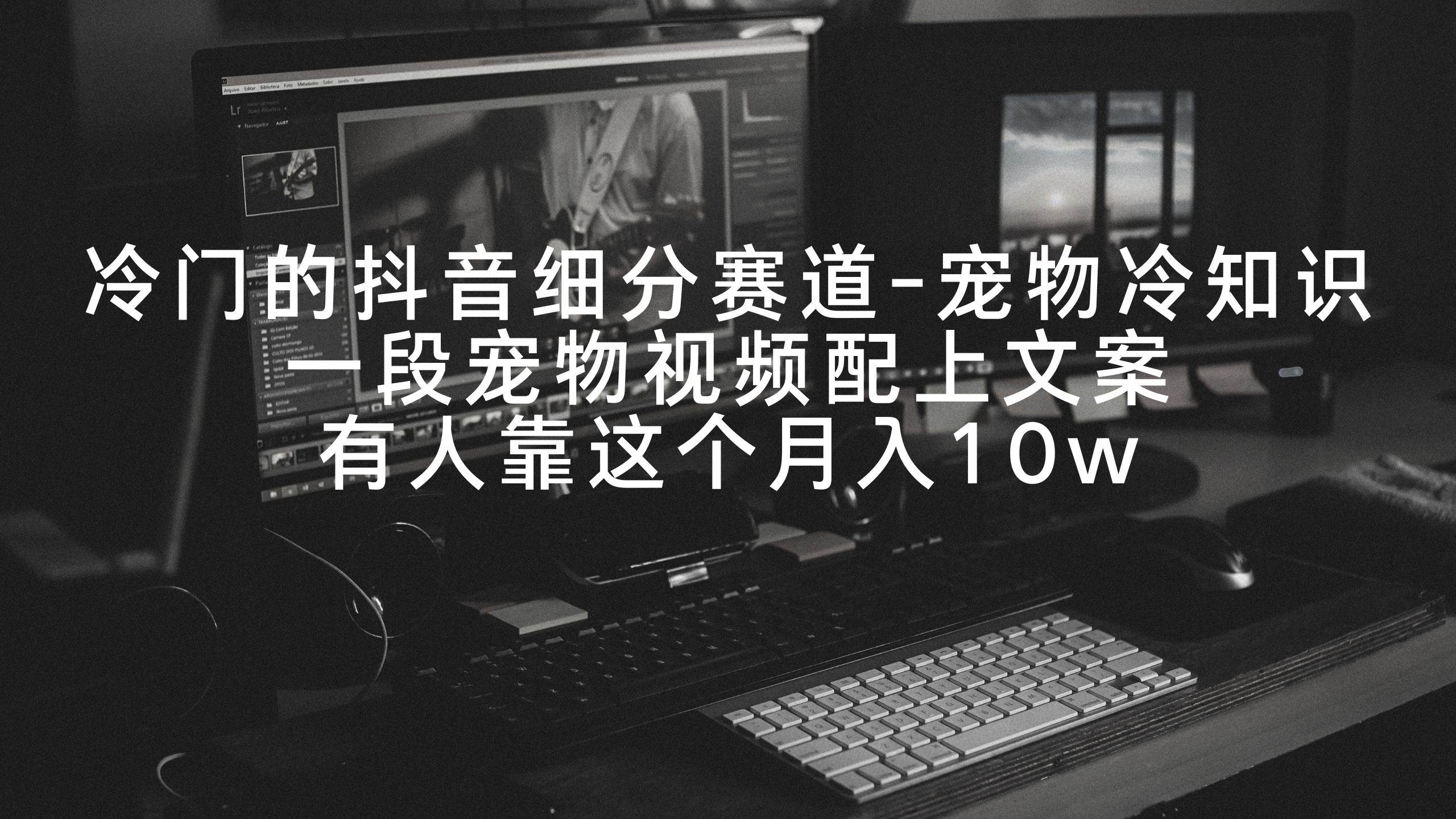 冷门的抖音细分赛道-宠物冷知识，一段宠物视频配上文案，有人靠这个月入10w-布丁源码-专业的网站源码代码分享平台!