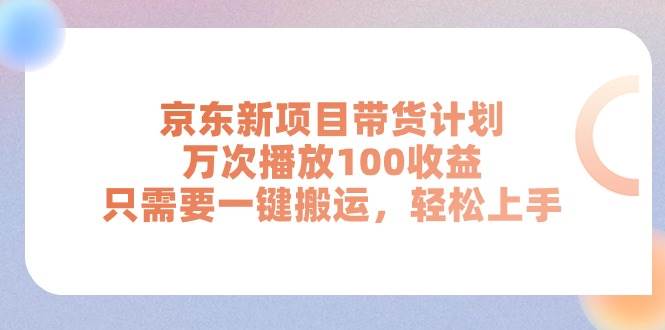 京东新项目带货计划，万次播放100收益，只需要一键搬运，轻松上手-布丁源码-专业的网站源码代码分享平台!
