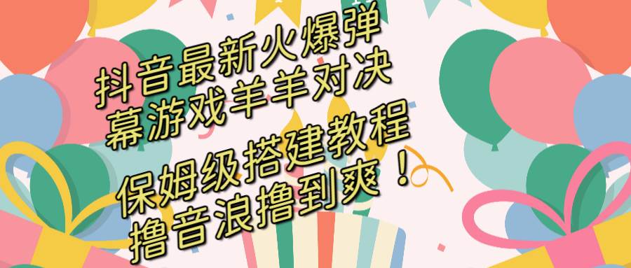 抖音最新火爆弹幕游戏羊羊对决，保姆级搭建开播教程，撸音浪直接撸到爽！-布丁源码-专业的网站源码代码分享平台!
