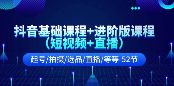 抖音基础课程+进阶版课程（短视频+直播）起号/拍摄/选品/直播/等等-52节-布丁源码-专业的网站源码代码分享平台!