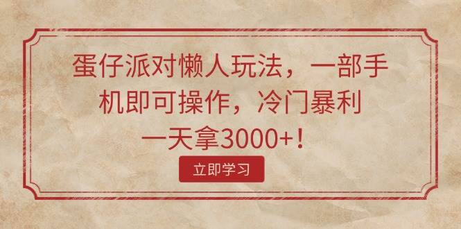 蛋仔派对懒人玩法，一部手机即可操作，冷门暴利，一天拿3000+！-布丁源码-专业的网站源码代码分享平台!