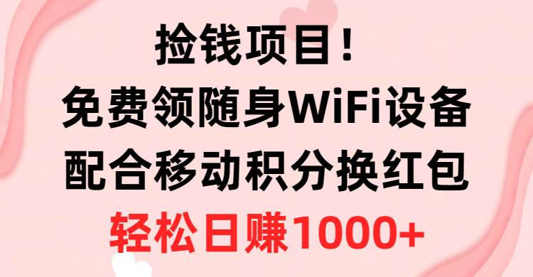 捡钱项目！免费领随身WiFi设备+移动积分换红包，有手就行，轻松日赚1000+-布丁源码-专业的网站源码代码分享平台!