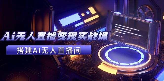 2024全套Ai无人直播变现实战课，搭建AI无人直播间，利用AI赚钱 (24节课)-布丁源码-专业的网站源码代码分享平台!