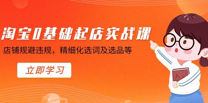 淘宝0基础起店实操课，店铺规避违规，精细化选词及选品等-布丁源码-专业的网站源码代码分享平台!
