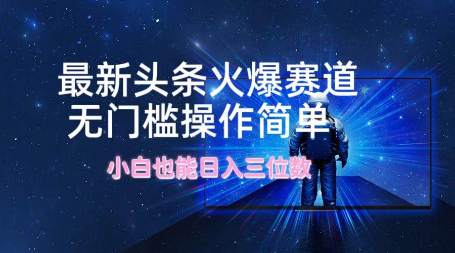 最新头条火爆赛道，无门槛操作简单，小白也能日入三位数-布丁源码-专业的网站源码代码分享平台!