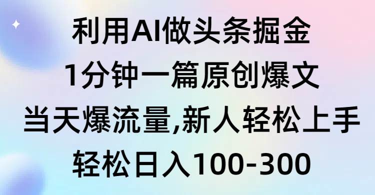 利用AI做头条掘金，1分钟一篇原创爆文，当天爆流量，新人轻松上手-布丁源码-专业的网站源码代码分享平台!