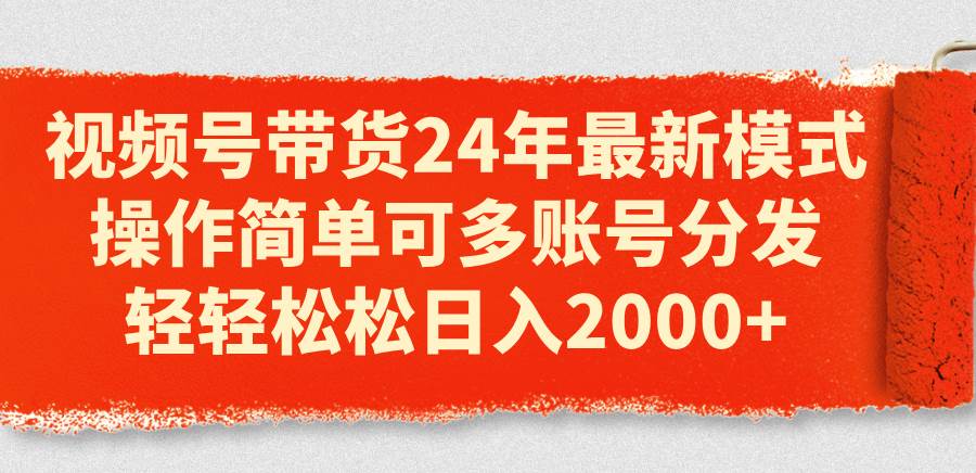 视频号带货24年最新模式，操作简单可多账号分发，轻轻松松日入2000+-布丁源码-专业的网站源码代码分享平台!