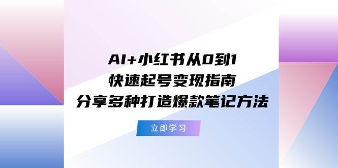 AI+小红书从0到1快速起号变现指南：分享多种打造爆款笔记方法-布丁源码-专业的网站源码代码分享平台!