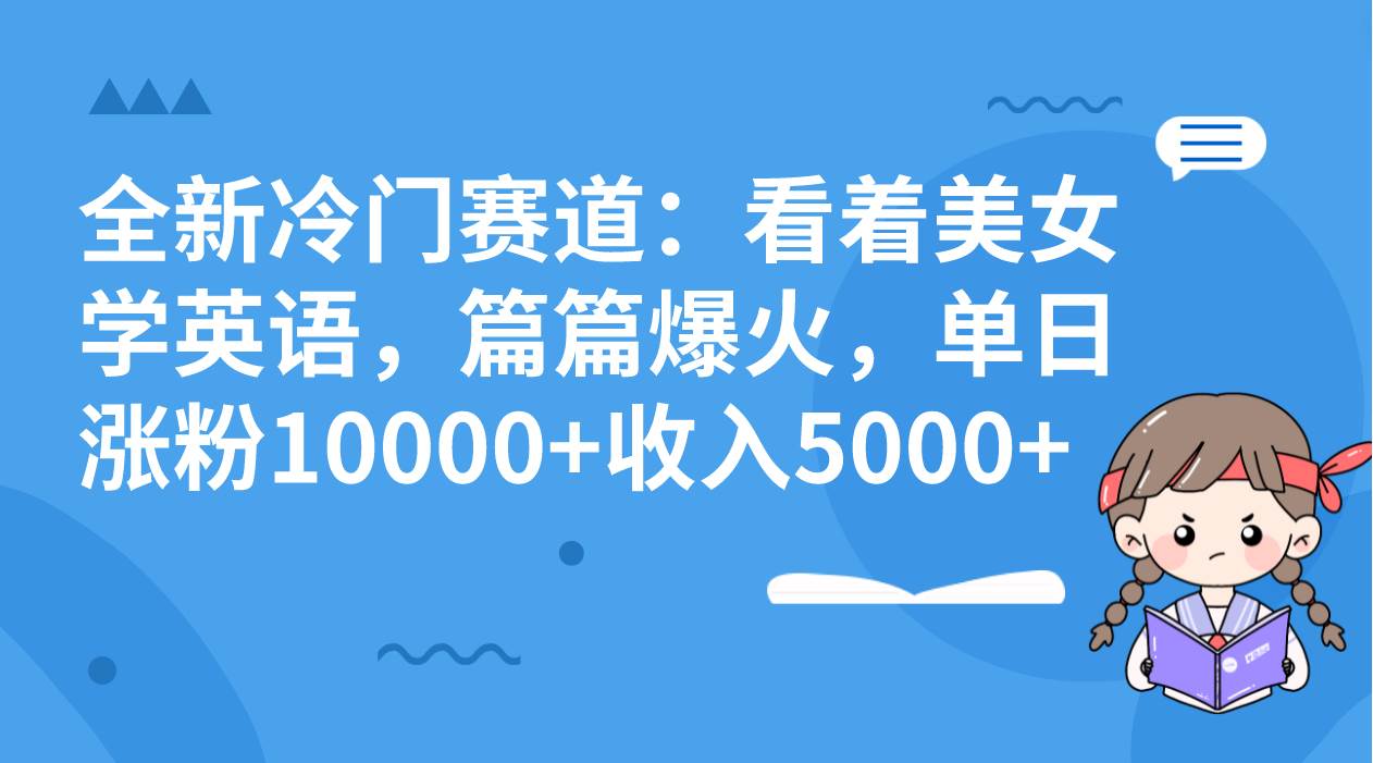 全新冷门赛道：看着美女学英语，篇篇爆火，单日涨粉10000+收入5000+-布丁源码-专业的网站源码代码分享平台!