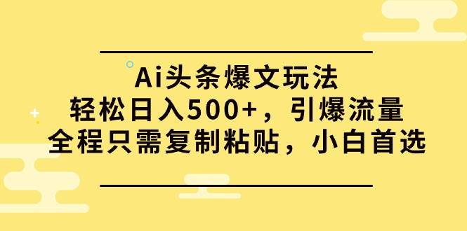 Ai头条爆文玩法，轻松日入500+，引爆流量全程只需复制粘贴，小白首选-布丁源码-专业的网站源码代码分享平台!