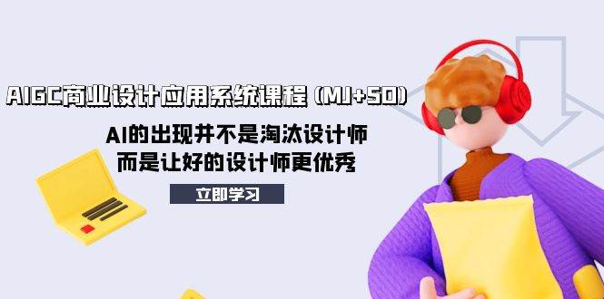 AIGC商业设计应用系统课程(MJ+SD)，AI的出现并不是淘汰设计师，而是让好的设计师更优秀-布丁源码-专业的网站源码代码分享平台!