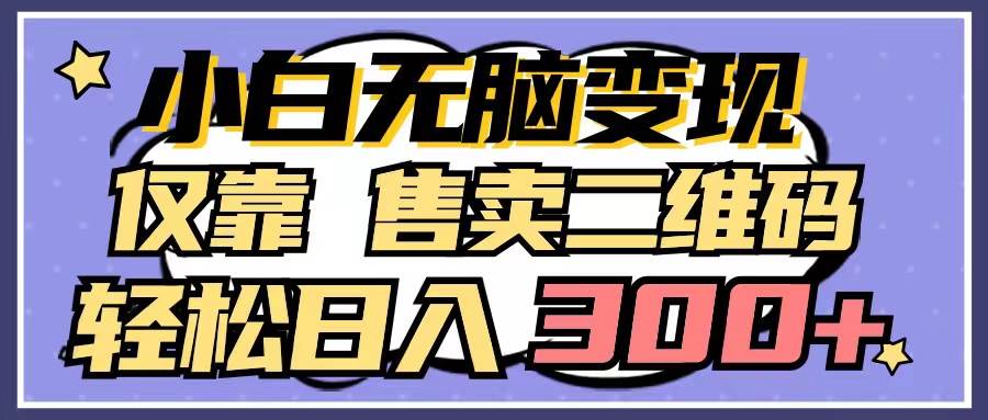 小白无脑变现，仅靠售卖二维码，轻松日入300+-布丁源码-专业的网站源码代码分享平台!