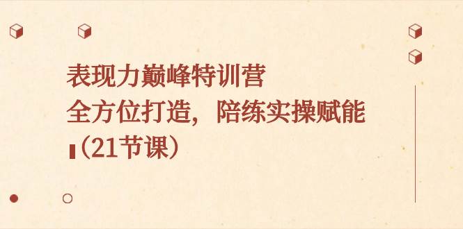 表现力巅峰特训营，全方位打造，陪练实操赋能（21节课）-布丁源码-专业的网站源码代码分享平台!