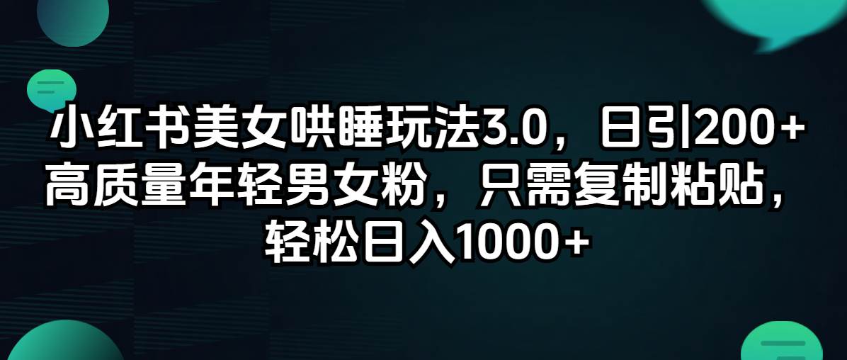 小红书美女哄睡玩法3.0，日引200+高质量年轻男女粉，只需复制粘贴，轻…-布丁源码-专业的网站源码代码分享平台!