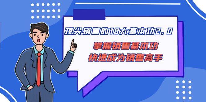 顶尖 销售的18大基本功2.0，掌握销售基本功快速成为销售高手-布丁源码-专业的网站源码代码分享平台!