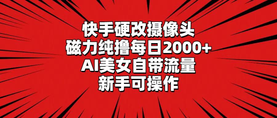 快手硬改摄像头，磁力纯撸每日2000+，AI美女自带流量，新手可操作-布丁源码-专业的网站源码代码分享平台!