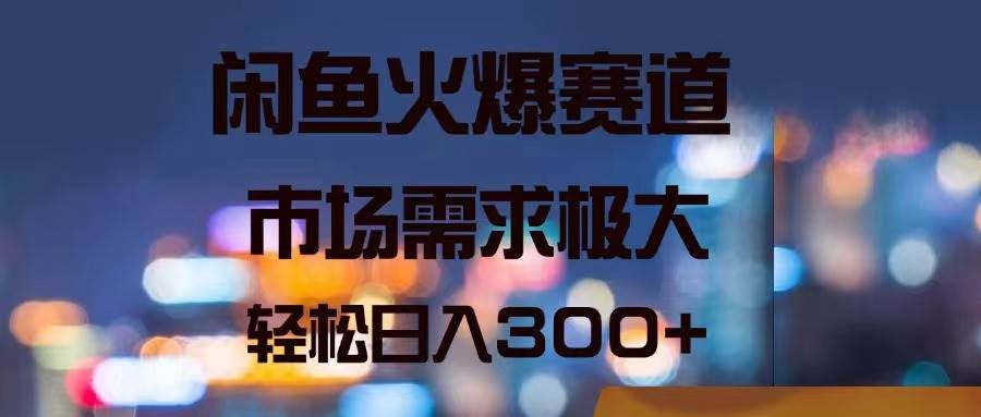 闲鱼火爆赛道，市场需求极大，轻松日入300+-布丁源码-专业的网站源码代码分享平台!
