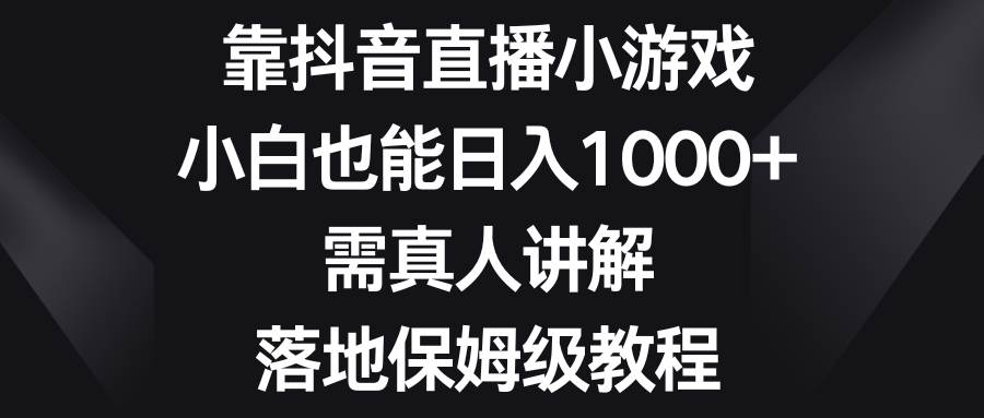 靠抖音直播小游戏，小白也能日入1000+，需真人讲解，落地保姆级教程-布丁源码-专业的网站源码代码分享平台!