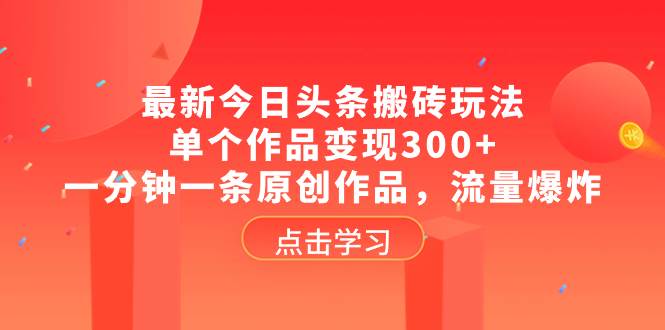 最新今日头条搬砖玩法，单个作品变现300+，一分钟一条原创作品，流量爆炸-布丁源码-专业的网站源码代码分享平台!