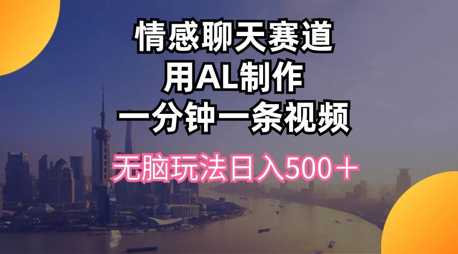 情感聊天赛道用al制作一分钟一条视频无脑玩法日入500＋-布丁源码-专业的网站源码代码分享平台!