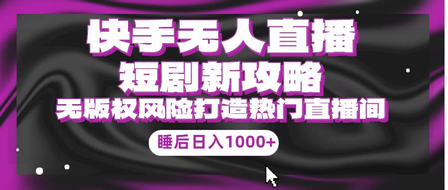快手无人直播短剧新攻略，合规无版权风险，打造热门直播间，睡后日入1000+-布丁源码-专业的网站源码代码分享平台!