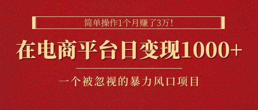 简单操作1个月赚了3万！在电商平台日变现1000+！一个被忽视的暴力风口…-布丁源码-专业的网站源码代码分享平台!