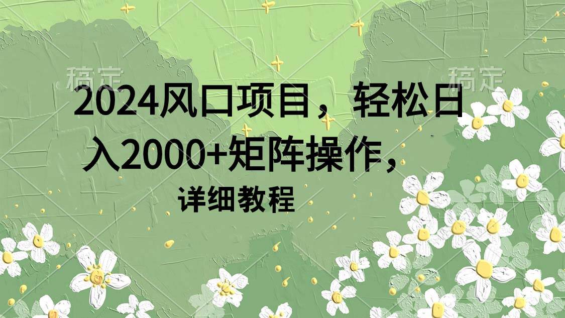 2024风口项目，轻松日入2000+矩阵操作，详细教程-布丁源码-专业的网站源码代码分享平台!