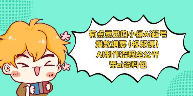 有点意思的小绿-Ai起号爆款纲要(视频课) AI制作流程全公开，附带ai资料包-布丁源码-专业的网站源码代码分享平台!
