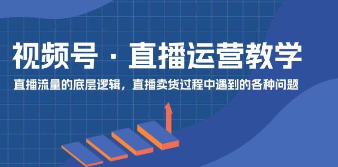 视频号 直播运营教学：直播流量的底层逻辑，直播卖货过程中遇到的各种问题-布丁源码-专业的网站源码代码分享平台!