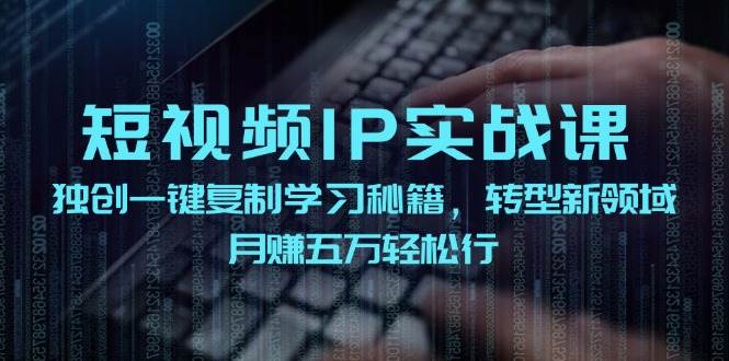 短视频 IP实战课，独创一键复制学习秘籍，转战新领域，月赚五万轻松行-布丁源码-专业的网站源码代码分享平台!
