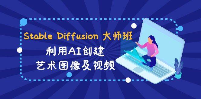Stable Diffusion 大师班: 利用AI创建艺术图像及视频-31视频课-中英字幕-布丁源码-专业的网站源码代码分享平台!