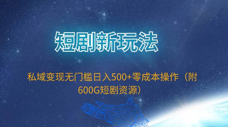 短剧新玩法，私域变现无门槛日入500+零成本操作（附600G短剧资源）-布丁源码-专业的网站源码代码分享平台!