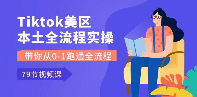 Tiktok-美区本土全流程实操课，带你从0-1跑通全流程（79节课）-布丁源码-专业的网站源码代码分享平台!