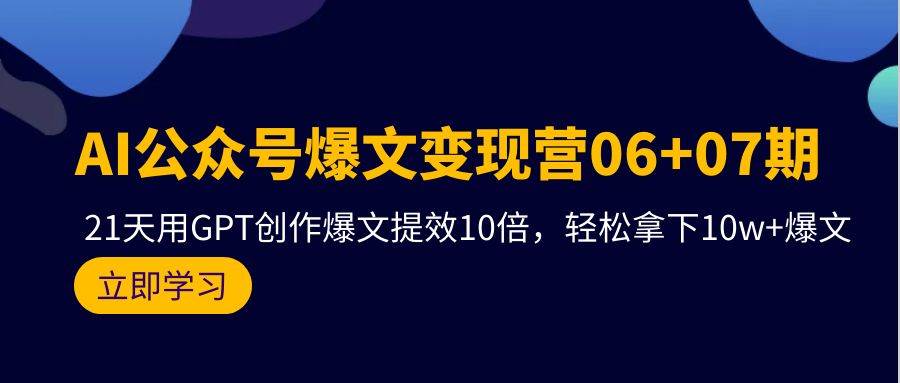 AI公众号爆文变现营06+07期，21天用GPT创作爆文提效10倍，轻松拿下10w+爆文-布丁源码-专业的网站源码代码分享平台!