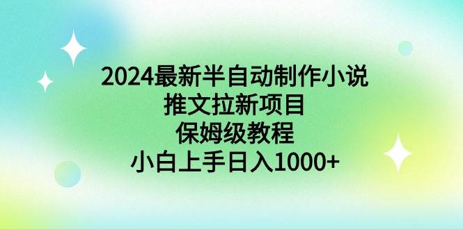 2024最新半自动制作小说推文拉新项目，保姆级教程，小白上手日入1000+-布丁源码-专业的网站源码代码分享平台!