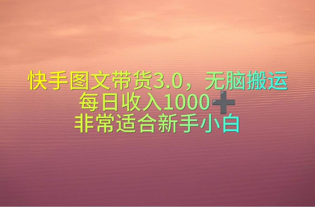 快手图文带货3.0，无脑搬运，每日收入1000＋，非常适合新手小白-布丁源码-专业的网站源码代码分享平台!