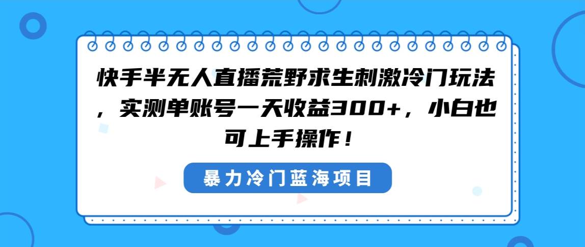 快手半无人直播荒野求生刺激冷门玩法，实测单账号一天收益300+，小白也…-布丁源码-专业的网站源码代码分享平台!