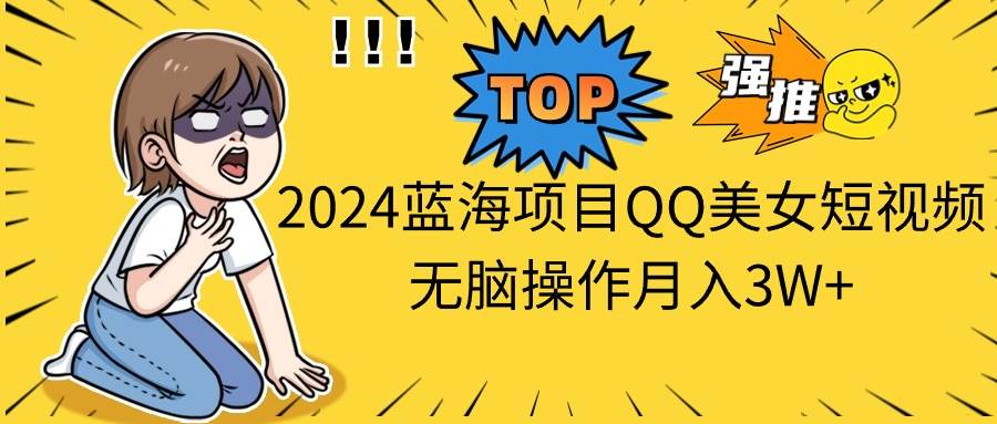 2024蓝海项目QQ美女短视频无脑操作月入3W+-布丁源码-专业的网站源码代码分享平台!