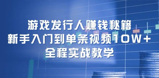 游戏发行人赚钱秘籍：新手入门到单条视频10W+，全程实战教学-布丁源码-专业的网站源码代码分享平台!