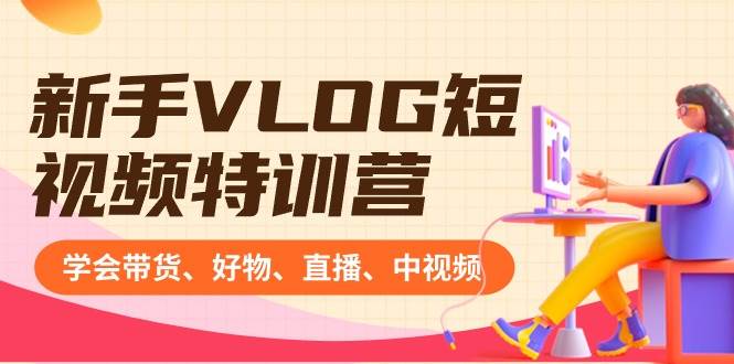 新手VLOG短视频特训营：学会带货、好物、直播、中视频、赚Q方法（16节课）-布丁源码-专业的网站源码代码分享平台!