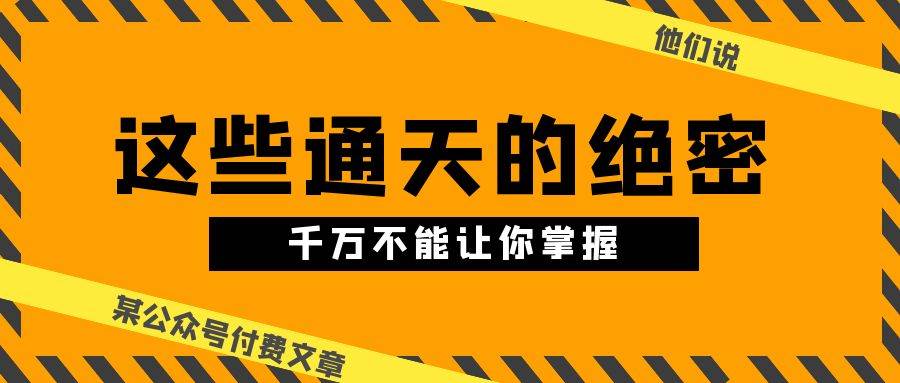 某公众号付费文章《他们说 “ 这些通天的绝密，千万不能让你掌握! ”》-布丁源码-专业的网站源码代码分享平台!