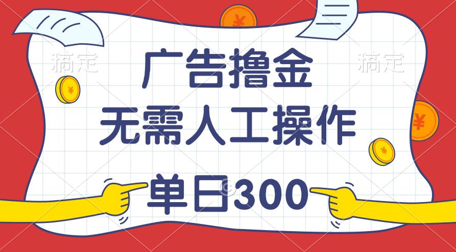 最新教程！广告撸金，无需人工操作，单日收入300+-布丁源码-专业的网站源码代码分享平台!