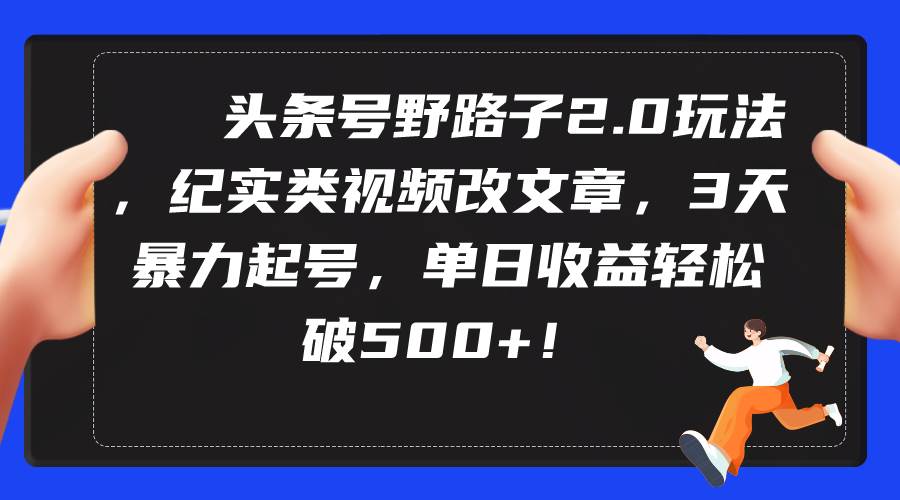 头条号野路子2.0玩法，纪实类视频改文章，3天暴力起号，单日收益轻松破500+-布丁源码-专业的网站源码代码分享平台!