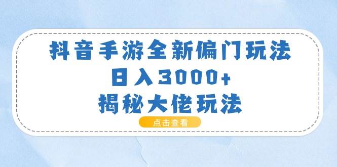 抖音手游全新偏门玩法，日入3000+，揭秘大佬玩法-布丁源码-专业的网站源码代码分享平台!